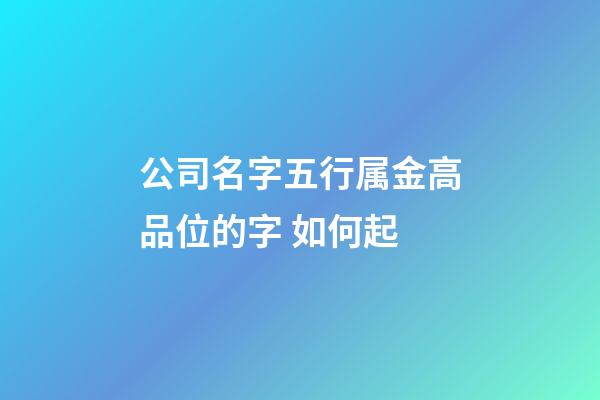 公司名字五行属金高品位的字 如何起-第1张-公司起名-玄机派